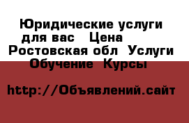 Юридические услуги для вас › Цена ­ 300 - Ростовская обл. Услуги » Обучение. Курсы   